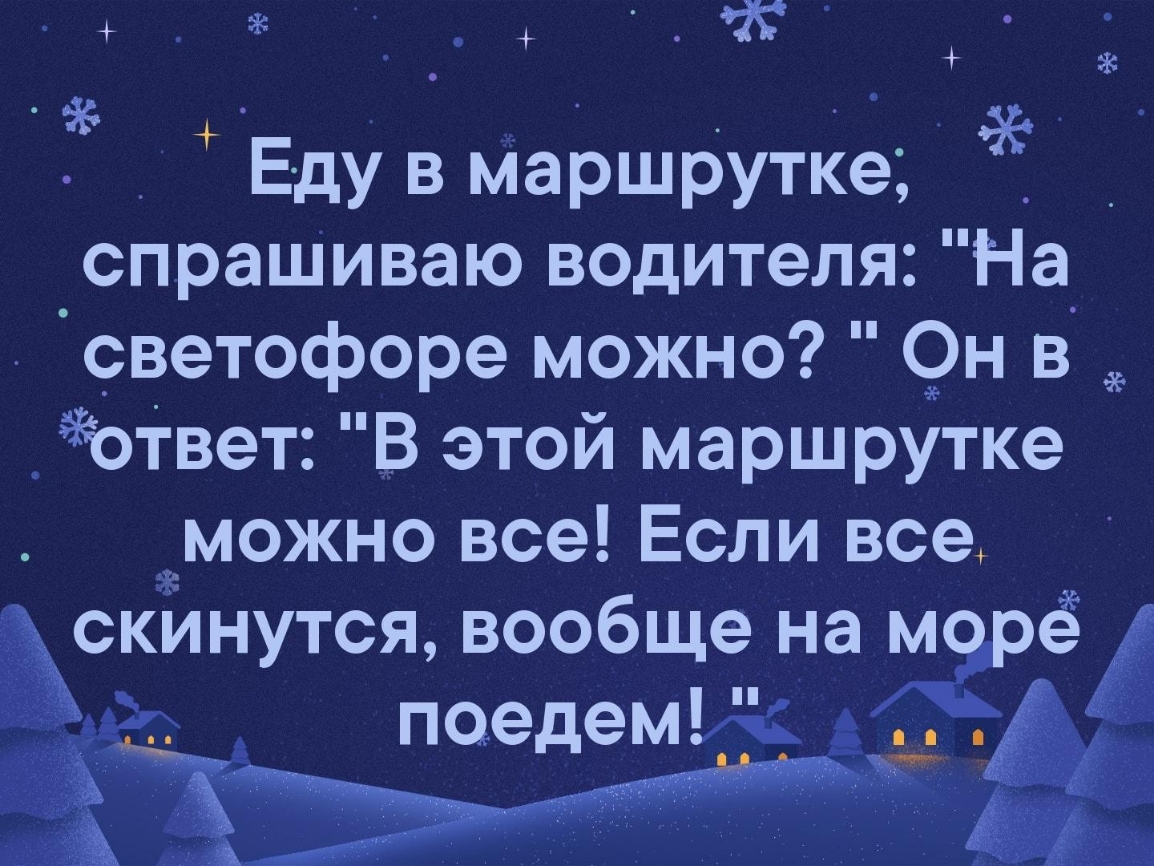 _ 3 Еду в маршрутке _ спрашиваю водителя На светофоре можно 9н в _ответ В этой маршрутке можно все Если все скИнутся вообще на Дар ёё пеедем А