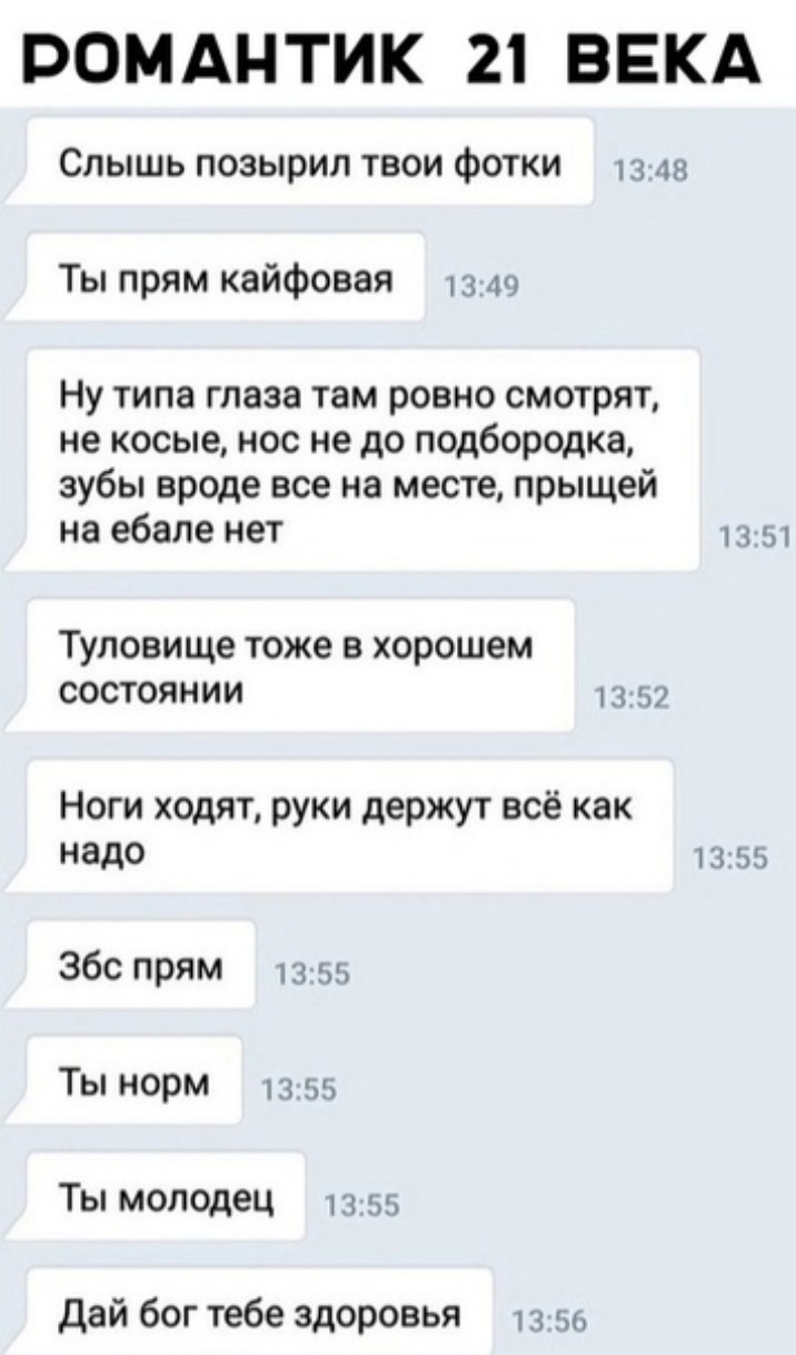 РОМАНТИК 21 ВЕКА Слышь позырил твои фотки 13 48 Ты прям кайфовая 13 49 Ну типа глаза там ровно смотрят не косые нос не до подбородка зубы вроде все на месте прыщей на ебале нет 11 51 туловище тоже В хорошем СОСТОЯНИИ 13 5 Ноги ходят руки держут всё как надо 13 55 Збс прям 13 55 Ты норм 13 55 Ты молодец ьь дай бог тебе здоровья 13 во