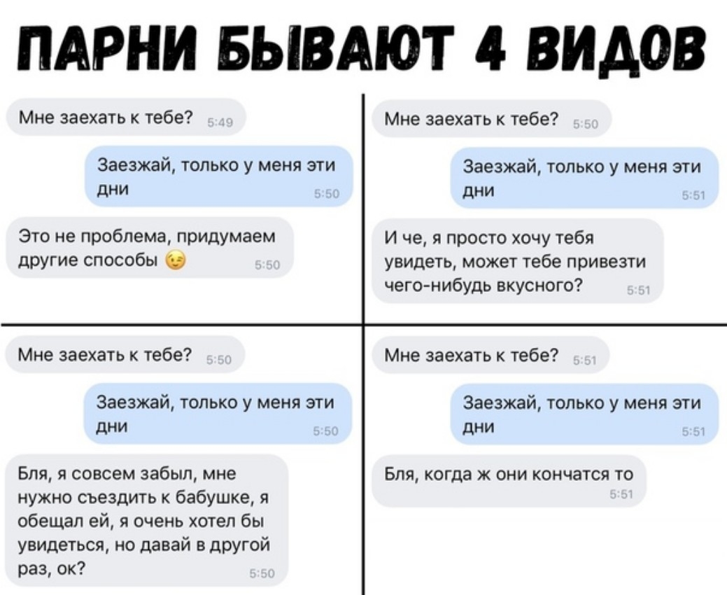 ПАРНИ БЫВАЮТ 4 ВИДОВ Мне заехать к тебе Мне заехать к тебе Заезжай только у меня эти 3ае3жай только у меня эти дни дни 1 Это не проблема придумаем И че я просто хочу тебя другие способы увидеть может тебе привезти чегонибудь вкус ного Мне заехать к тебе Мне заехать к тебе Заезжай только у меня эти Заезжай только у меня эти дни дни Бля я совсем забыл мне Бля когда ж они кончатся то нужно съездить к