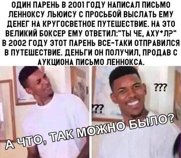 ОДИН ПАРЕНЬ В 2001 ГОДУ НАПИСАП ПИСЬМО ЛЕННОКСУ ЛЬЮИСУ С ПРОСЬБОИ ВЫСЛАТЬ ЕМУ ДЕНЕГ НА КРУГОСВЕТНОЕ ПУТЕШЕСТВИЕ НА ЭТО ВЕЛИКИИ БОКСЕР ЕМУ ОТВЕТИЛТЫ ЧЕ АХУП В 2002 ГОДУ ЭТОТ ПАРЕНЬ ВСЕ ТАКИ ОТПРАВИЛСЯ В ПУТЕШЕСТВИЕ ДЕНЬГИ ОН ПОЛУЧИЛ ПРОДАВ С АУКЦИОНАПИСЬМО ЛЕННОКСА