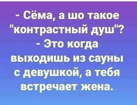 Сёма а шо такое контрастный душ Это когда выходишь из сауны девушкой а тебя встречает жена