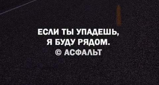 ЕОАИ ТЫ УПААЕШЬ Я БУДУ РЯДОМ АСФАЛЬТ