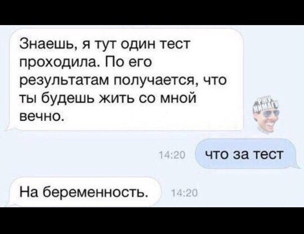 Знаешь я тут один тест проходила По его результатам получается что ты будешь жить со мной вечно ЧТО за ТЕСТ На беременность