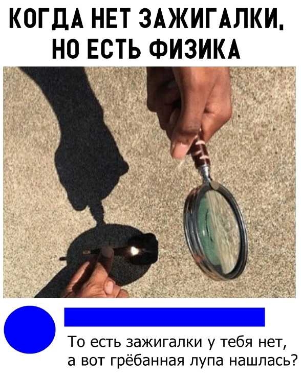 КОГДА НЕТ ЗАЖИГАЛКИ НО ЕСТЬ ФИЗИКА То есть зажигалки у тебя нет а вот грёбанная лупа нашлась