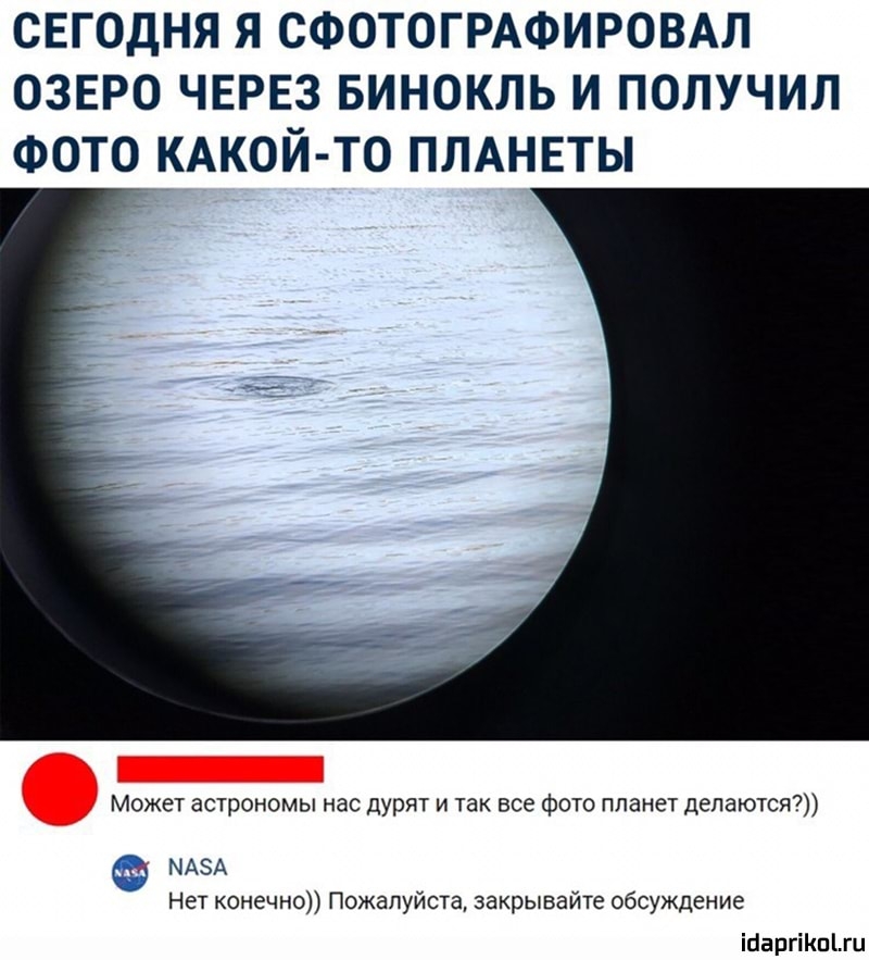 СЕГОДНЯ Я СФОТОГРАФИРОВАЛ ОЗЕРО ЧЕРЕЗ БИНОКЛЬ И ПОЛУЧИЛ ФОТО КАКОЙ ТО ПЛАНЕТЫ Может астрономы нас дурят и так все фото планет делаются 25 А Нет конечно Пожалуйста закрывайте обсуждение ісаргіпгц