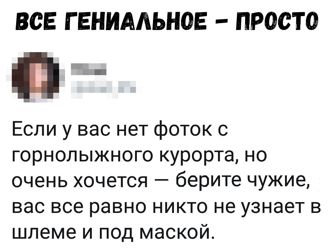 ВСЕ Г ЕНИАЛЬНОЕ ПРОСТО Если у вас нет фоток 0 горнолыжного курорта но очень хочется берите чужие вас все равно никто не узнает в шлеме и под маской