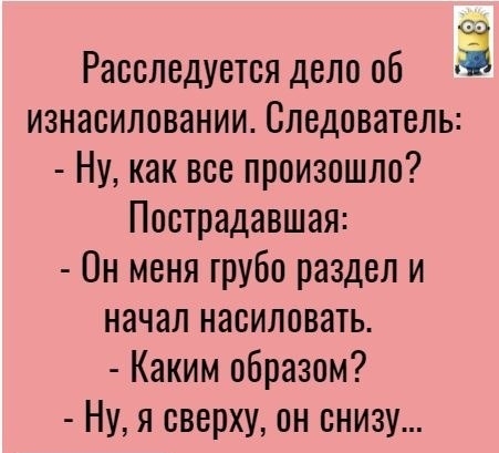 Расследуетея дело об изнасиловании Следователь Ну как все произошло Пострадавшая Он меня грубо раздел и начал насиловать Каким образом Ну я сверху он снизу