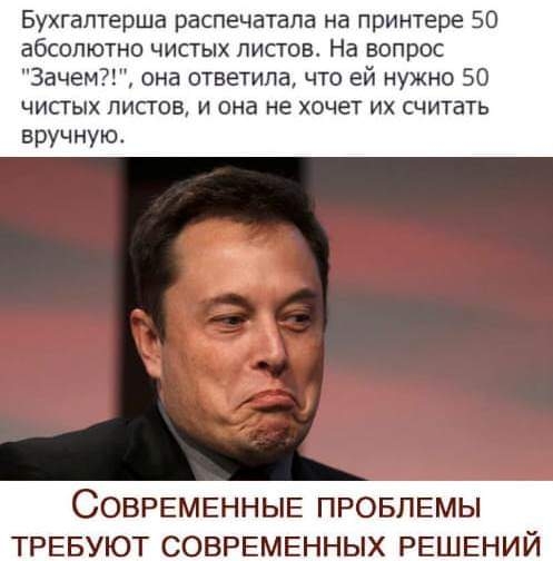 Бухгалтерша распечатана на принтере 50 абсолютно чистых пис гов На вопрос Зачем она ответила что ей нужно 50 ЧИСТЫХ ЛИСТОВ И она не ХОЧЕТ ИХ СЧИТаТЬ вручную СОВРЕМЕННЫЕ ПРОБЛЕМЫ ТРЕБУЮТ СОВРЕМЕННЫХ РЕШЕНИ