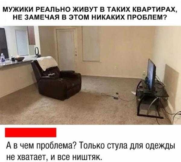 МУЖИКИ РЕАЛЬНО ЖИВУТ Б ТАКИХ КВАРТИРАХ НЕ ЗАМЕЧАЯ В ЭТОМ НИКАКИХ ПРОБЛЕМ А в чем проблема Только стула для одежды не хватает и все ништяк