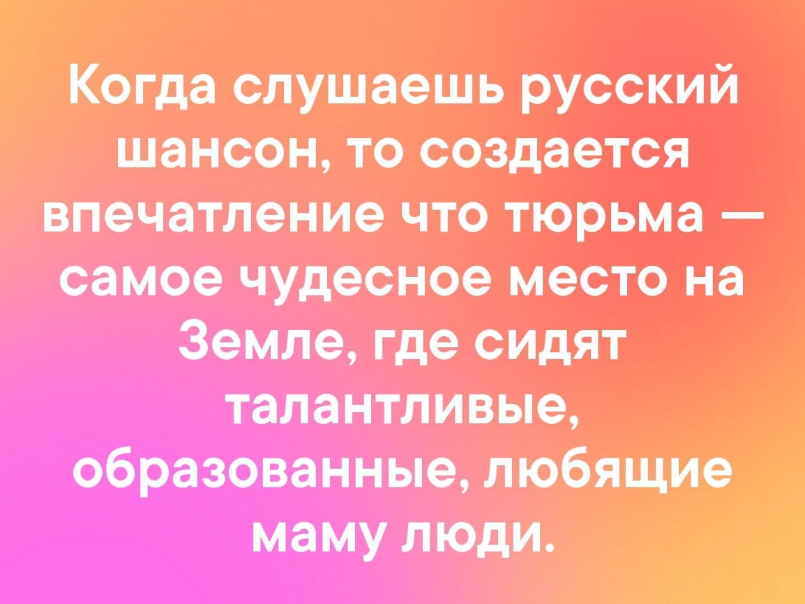 Когда слушаешь русский шансон то создается впечатление что тюрьма самое чудесное место на Земле где сидят талантливые образованные любящие маму люди ёі
