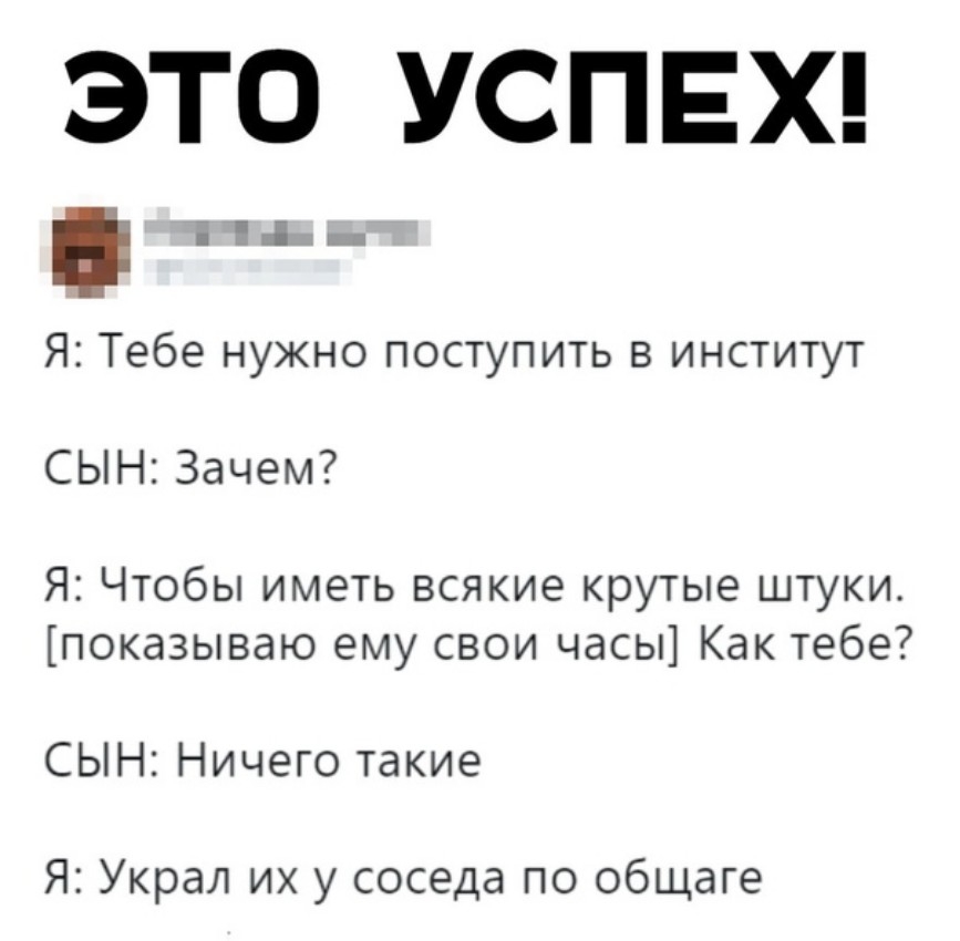 ЭТО УСПЕХ Я Тебе нужно поступить в институт СЫН Зачем Я Чтобы иметь всякие крутые штуки показываю ему свои часы Как тебе СЫН Ничего такие Я Украл их у соседа по общаге