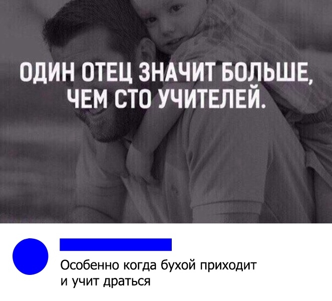 ОДИН ОТЕЦ ЗНАЧИТ БОЛЬШЕ ЧЕМ СТО УЧИТЕЛЕЙ _ Особенно когда бухой приходит и учит драться