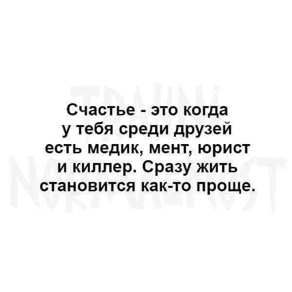 Счастье это когда у тебя среди друзей есть медик мент юрист и киллер Сразу жить становится как то проще