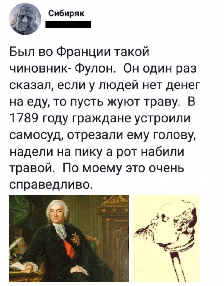 Сибиряк _ Был во Франции такой чиновник Фулон Он один раз сказапеслиу1подейнетденег на еду то пусть жуют траву В 1789годугражданеустроили самосуд отрезали ему голову надели на пику а рот набили травой По моему это очень справедливо