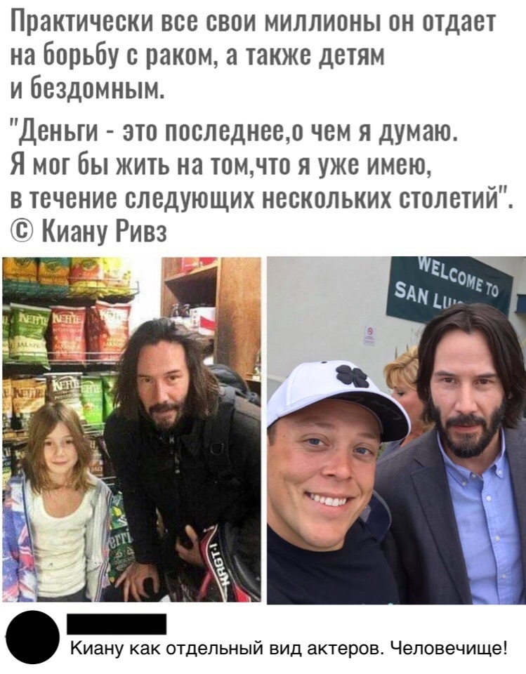 Практически все свои миллионы он отдает на борьбу с раком а также детям и бездомным Деньги это последнеео чем я думаю Я мог бы жить на томчто я уже имею в течение следующих нескольких столетий Киану Ривз Киану как отдельный вид актеров Чеповечище