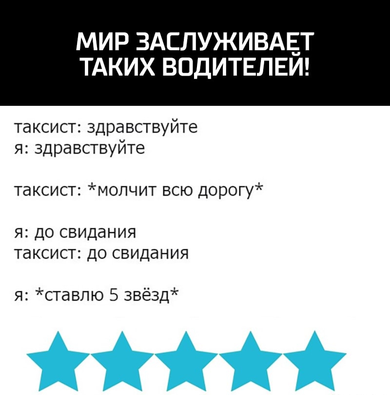 МИР ЗАСЛУЖИВАЕТ ТАКИХ ВОДИТЕЛЕЙ таксист здравствуйте я здравствуйте таксист молчит всю дорогу я до свидания таксист до свидания я ставпю 5 звёзд