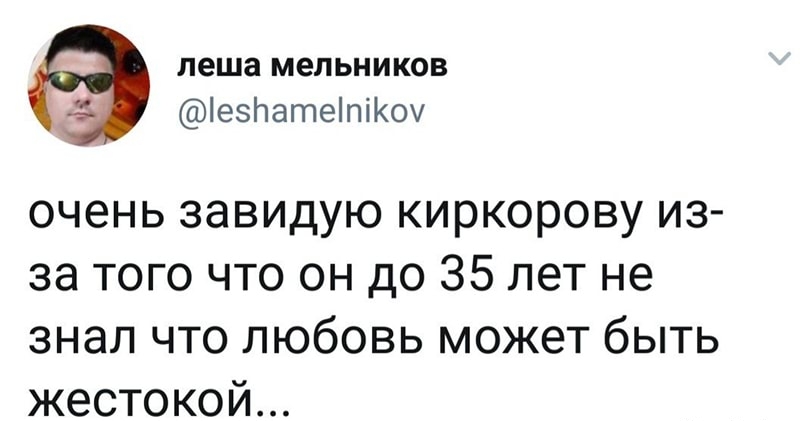 леша мельников іезЬатеіпіКоч очень завидую киркорову из за того что он до 35 лет не знал что любовь может быть жестокой