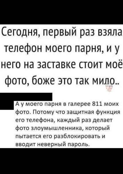 Сегодня первый раз взяла телефон моего парня и у него на заставке стоит моё фото боже это так мило А у моего парня в галерее 811 моих фото Потому что защитная функция его телефона каждый раз делает фото злоумышленника который пытается ЕГО разблокировать И вводит неверный пароль