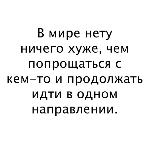 В мире нету ничего хуже чем попрощаться с кемто и продолжать идти в одном направлении