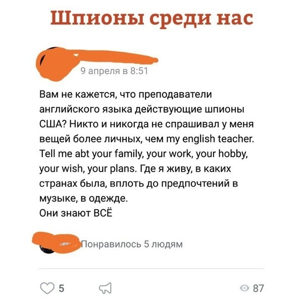 Шпионы среди нас апреля в 8 51 Вам не кажется что преподаватели английского языка действующие шпионы США Никто и никогда не спрашивал у меня вещей более личных чем гпу еп9ізи еаспег ТеН те аЫ уоцг іатііу уоцг шогк уош поЬЬу уоиг щізй уоиг ріапэ Где я живу в каких странах была вплоть до предпочтений в музыке в одежде Они знают ВСЁ снизилось 5 людям 75 11 87