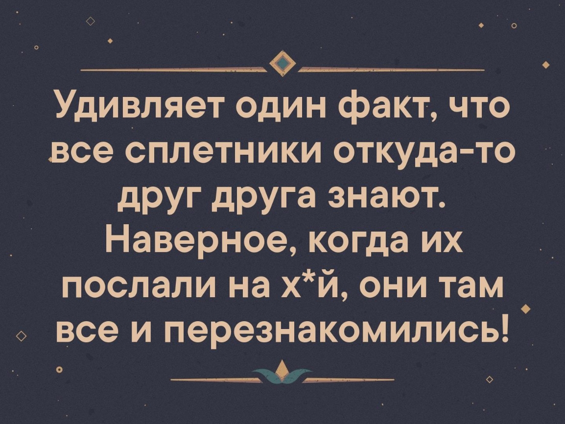 ________________ Удивляет один факт что все сплетники откуда то друг друга знают Наверное когда их послали на хй они там 0 все и перезнакомились