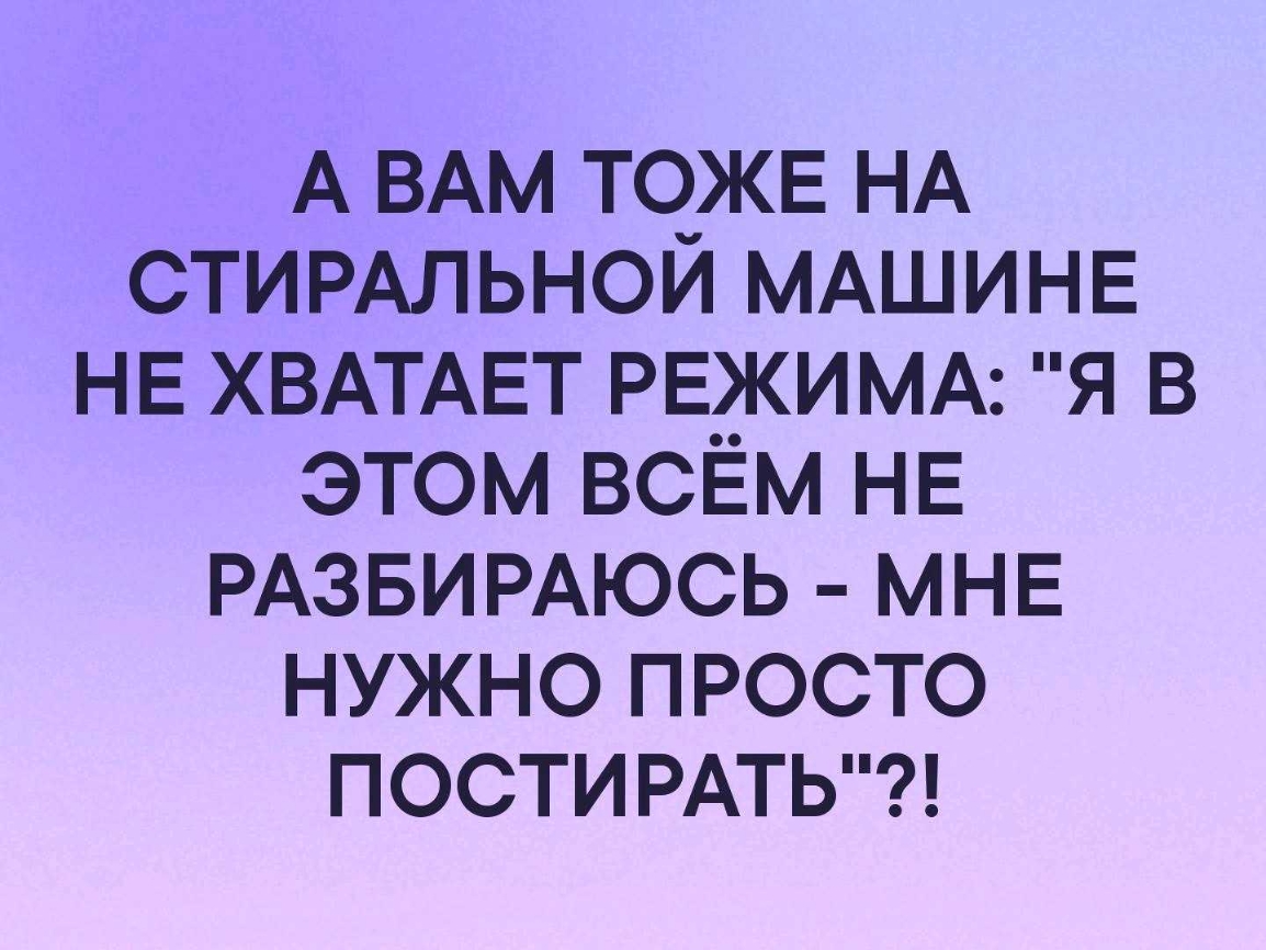 А ВАМ ТОЖЕ НА СТИРАЛЬНОЙ МАШИНЕ НЕ ХВАТАЕТ РЕЖИМА я в этом всЕм НЕ РАЗБИРАЮСЬ МНЕ нужно просто постирмь