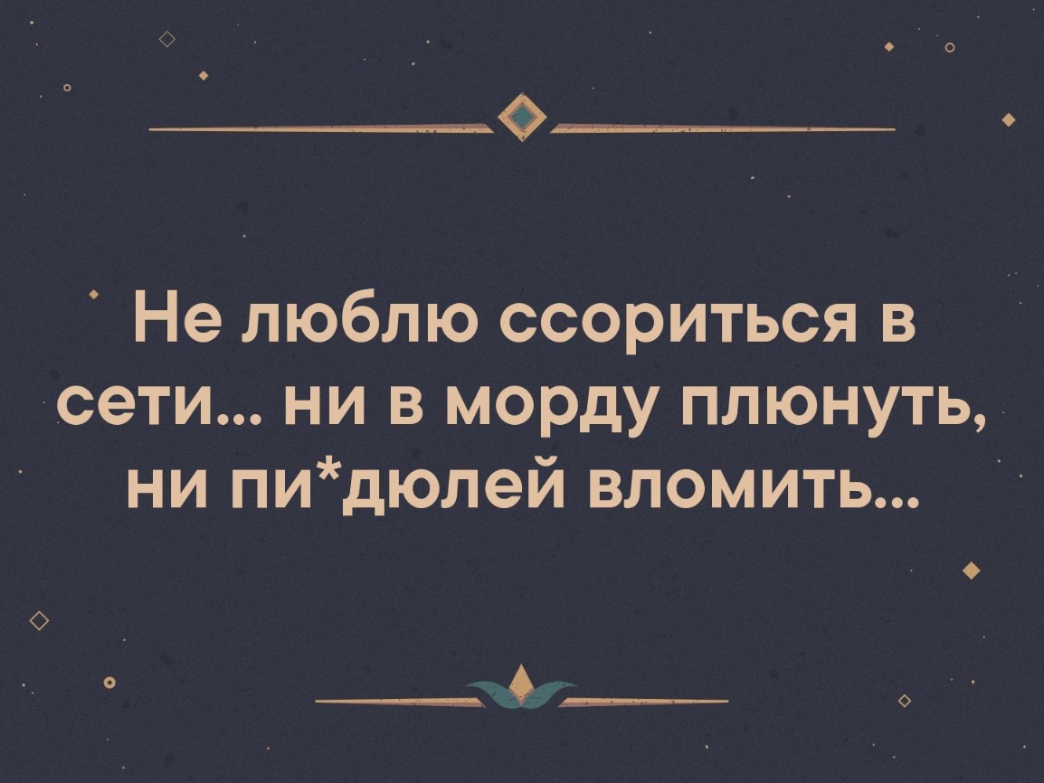 Не люблю ссориться в сети ни в морду плюнуть ни пи дюлей вломить