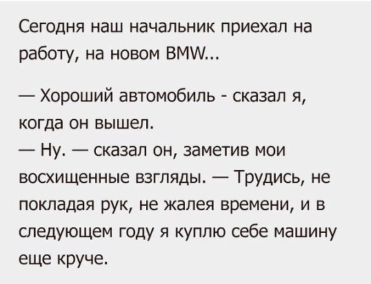 СЕГОДНЯ НдШ НЗЧдЛЬНИК приехал на работу на новом ВМ Хороший автомобиль сказал я когда он вышел Ну сказал он заметив мои восхищенные взгляды Трудись не покладая рук не жалея времени и в следующем году я куплю себе машину еще круче