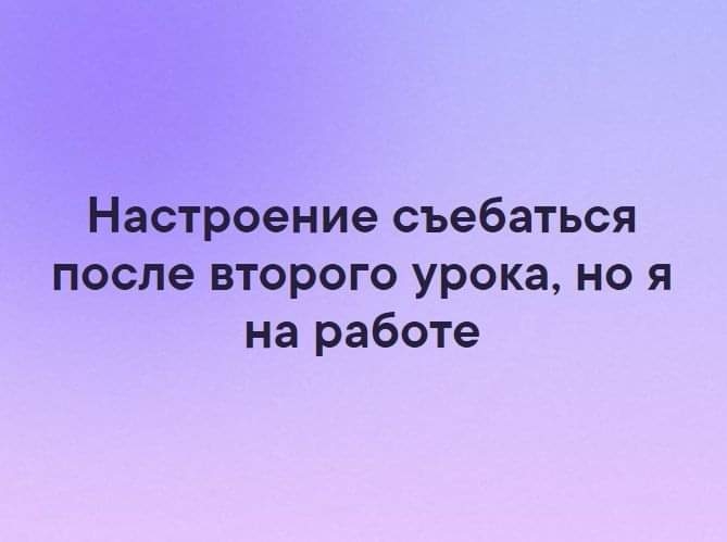 Настроение съебаться после второго урока но я на работе