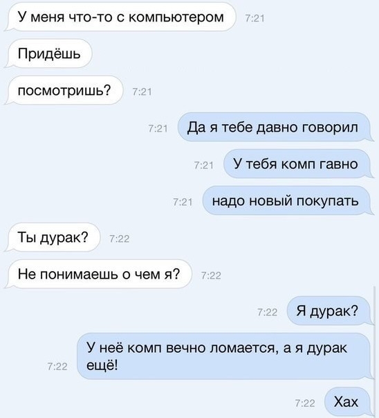 У меня что то с компьютером Придёшь посмотришь да я тебе давно говорил У тебя комп гавно надо новый покупать Ты дурак Не понимаешь о чем я Я дурак У неё комп вечно ломается а я дурак ещё Хах