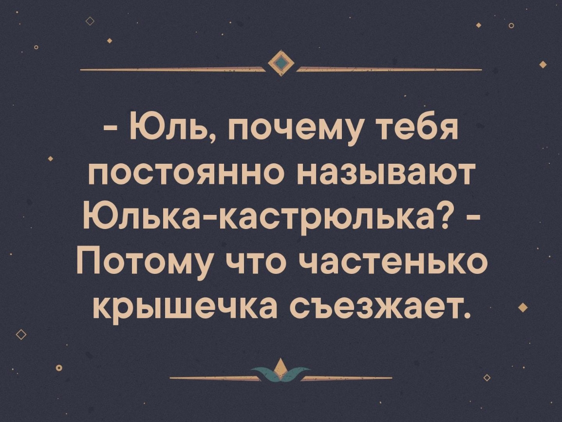 Юль почему тебя постоянно называют Юлька кастрюльке Потому что частенько крышечка съезжает _ Аё __