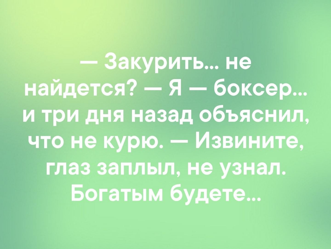 акурить не найдется Я боксер и три дня назад объяснил что не курю Извините глаз заплыл не узнал Богатым будете