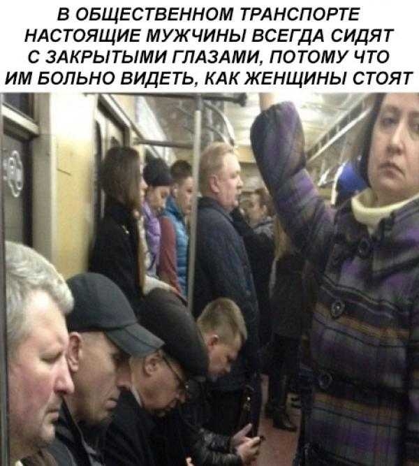 В ОБЩЕСТВЕННОМ ТРАНСПОРТЕ НАСТОЯЩИЕ МУЖЧИНЫ ВСЕГДА СИДЯТ С ЗАКРЬіТЬМИ ГЛАЗАМИ ПОТОМУ ЧТО ИМ БОЛЬНО ВИДЕТЬ КАК ЖЕНЩИНЫ СТОЯТ