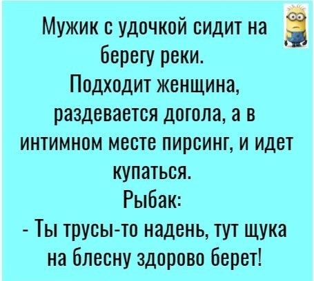 Мужик удочкой сидит на берегу реки Подходит женщина раздевается догола а в интимном месте пирсинт и идет купаться Рыбак Ты трусы то надень тут щука на блесну здорово берет
