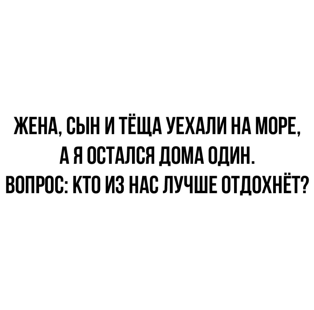 ЖЕНА СЫН И ТЁЩА УЕХАЛИ НА МОРЕ А Я ОСТАЛСЯ ДОМА ОДИН ВОПРОС КТО ИЗ НАС ЛУЧШЕ ОТДОХНЁТ