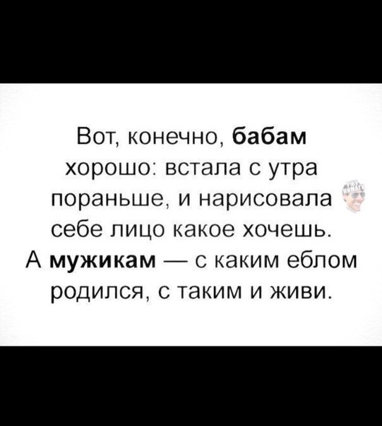 Вот конечно бабам хорошо встала с утра пораньше и нарисовала себе пицо какое хочешь А мужикам с каким ебпом родился с таким и живи
