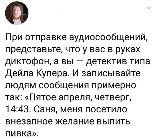 в При отправке аудиосообщений представьте что у вас в руках диктофон а вы детектив типа Дейла Купера И записывайте людям сообщения примерно так Пятое апреля четверг 1443 Саня меня посетило внезапное желание выпить пивка