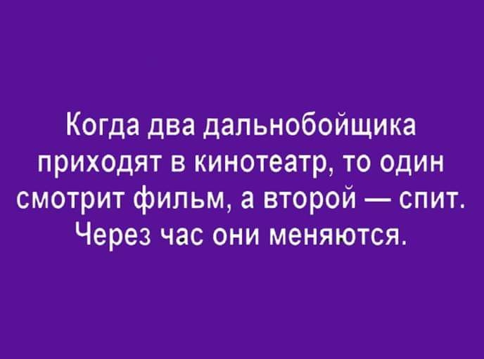 Когда два дальнобойщика приходят в кинотеатр то один смотрит фильм а второй спит Через час они меняются