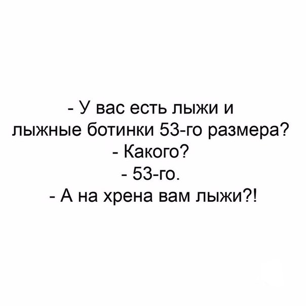 У вас есть лыжи и лыжные ботинки 53 го размера Какого 53 го А на хрена вам лыжи