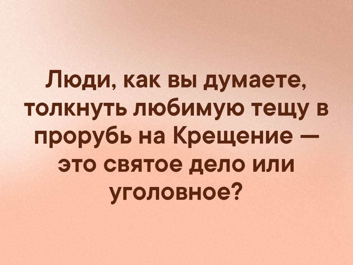 Люди как вы думаете толкнуть любимую тещу в прорубь на Крещение это святое дело или уголовное