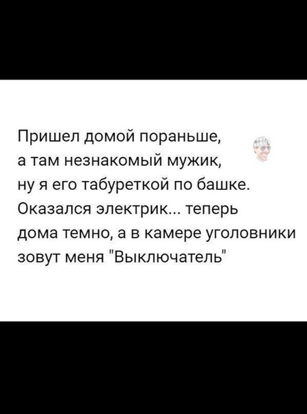 Пришел домой пораньше а там незнакомый мужик ну я его табуреткой по башке Оказался электрик теперь дома темно а в камере уголовники зовут меня Выключатель