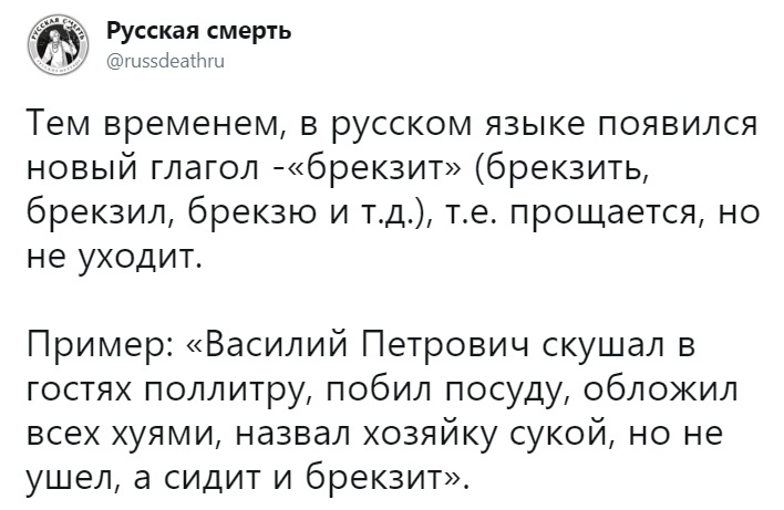 Русская смерть шээсіеаіпх ы Тем временем в русском языке появился новый глагол брек3ит брекзить брекзил брекзю и тд те прощается но не уходит Пример Василий Петрович скушал в гостях поллитру побил посуду обложил всех хуями назвал хозяйку сукой но не ушел а сидит и брекзит