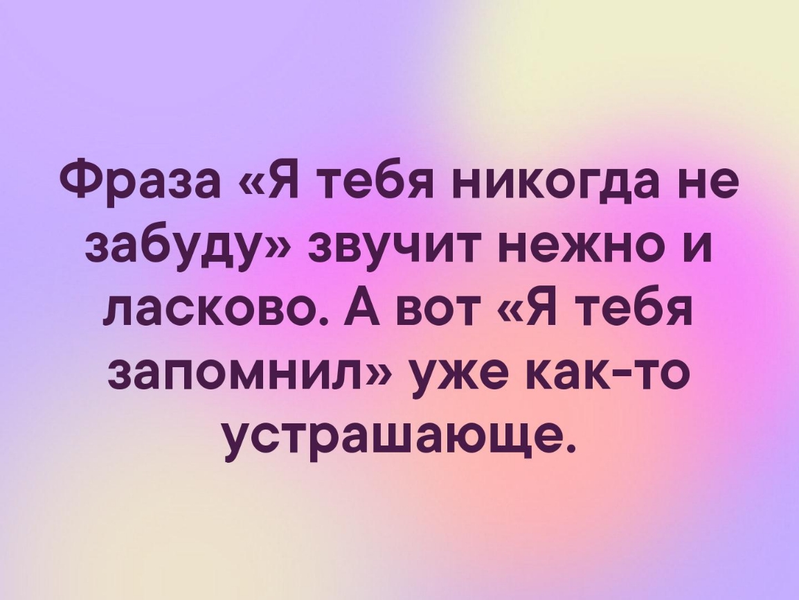 Фраза Я тебя никогда не забуду звучит нежно и ласково А вот Я тебя запомнил уже как то устрашающе