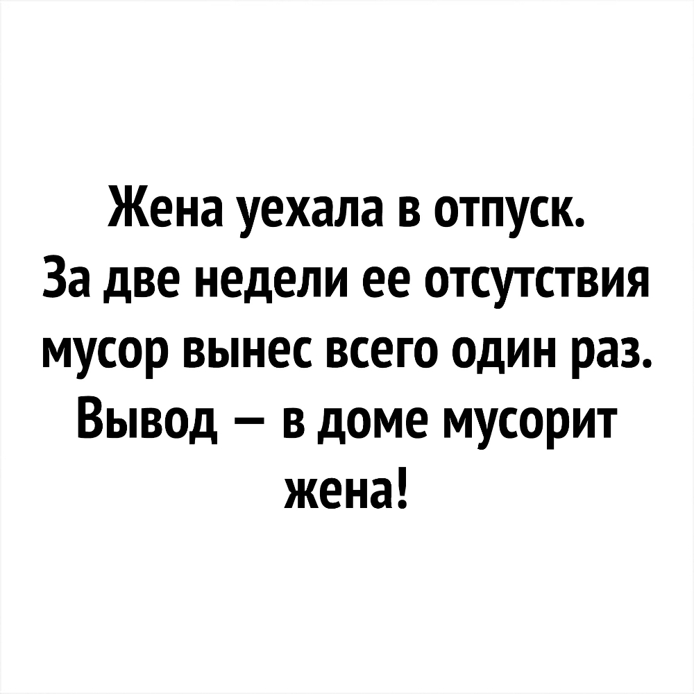 Жена уехала в отпуск За две недели ее отсутствия мусор вынес всего один раз Вывод в доме мусорит жена