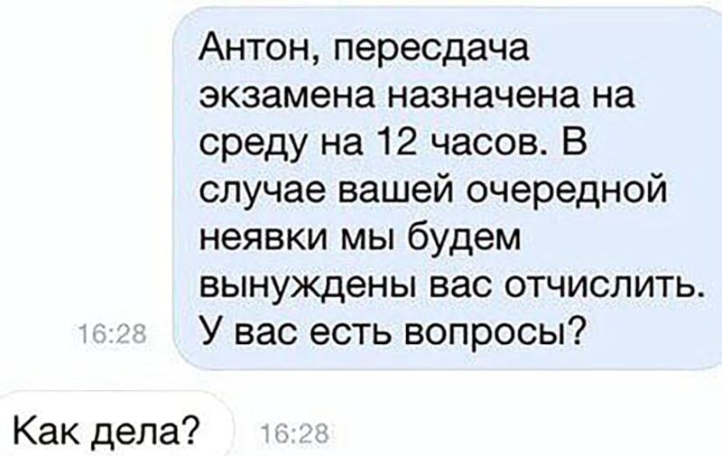 Антон пересдача экзамена назначена на среду на 12 часов В случае вашей очередной неявки мы будем вынуждены вас отчислить У вас есть вопросы Как дела