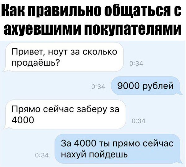 Нан ППЯВИЛЫШ общаться ахиевшими ПШШПНТВЛЯМИ Привет ноут за сколько продаёшь 9000 рублей Прямо сейчас заберу за 4000 За 4000 ты прямо сейчас нахуй пойдешь