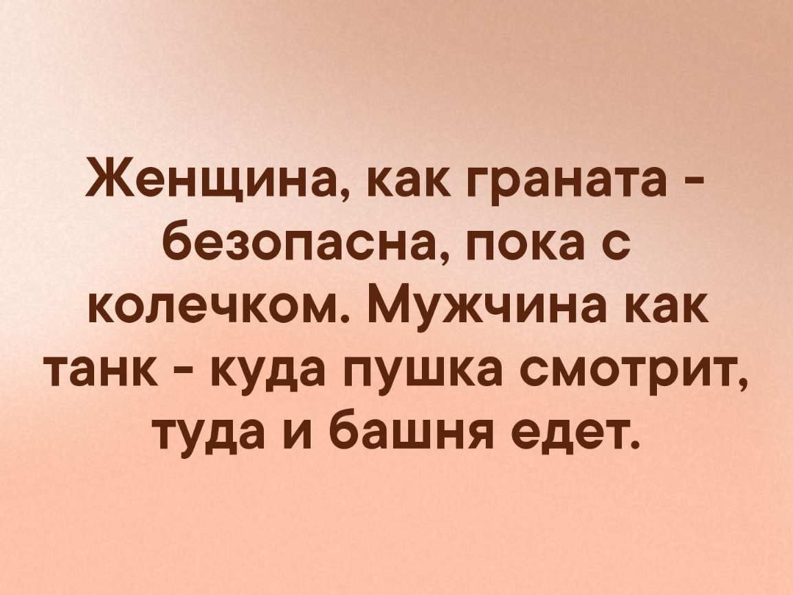 Женщина как граната безопасна пока с колечком Мужчина как танк куда пушка смотрит туда и башня едет