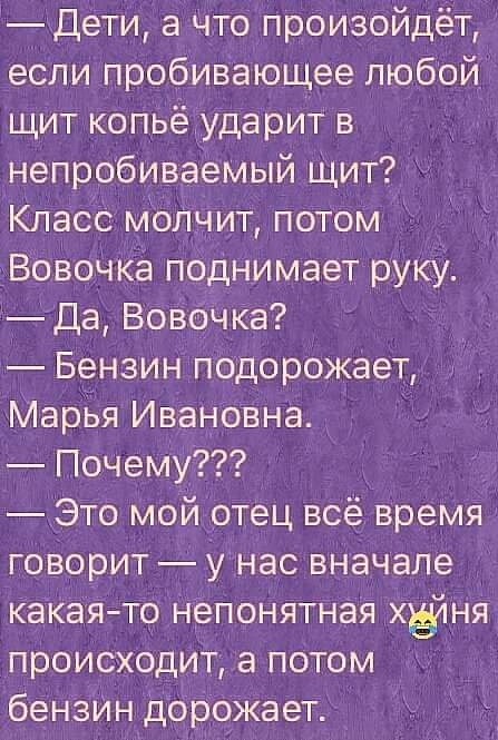 дети а что произойдёт если пробивающее любой щит копьётударит в непробиваемый Щит Класс моЛчит потом Вовочка поднимает руку Да ВовочКа Бензин подорожает Марья Ивановна Почему Это мой отец всё время говорит у нас вначале какаято непонятная хёйня происходит а потом бензИн дорожает _ д