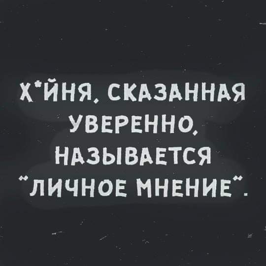 хйня СКАЗАННАЯ уверенно Ндзывдвтся личное мнвнив