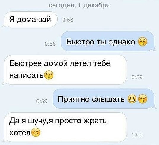 сегод Я дома зай иде Ы Быстро ты однако Быстрее домой летел тебе написатье Приятно слышать Да я шучуя просто жрать хотелб т ии